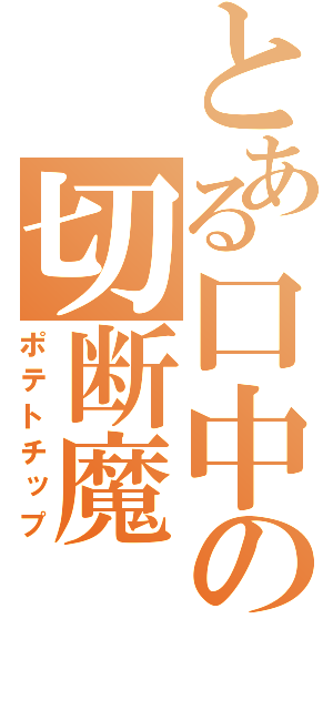 とある口中の切断魔（ポテトチップ）