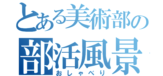 とある美術部の部活風景（おしゃべり）