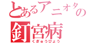 とあるアニオタの釘宮病（くぎゅうびょう）