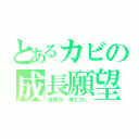 とあるカビの成長願望（身長ヨ　伸ビロ。）