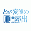 とある変態の肛門露出（女子高生の前で）