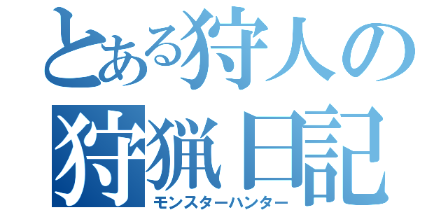 とある狩人の狩猟日記（モンスターハンター）