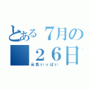 とある７月の　２６日（元気いっぱい）