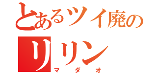 とあるツイ廃のリリン（マダオ）