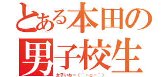 とある本田の男子校生活（女子いねー（´・ω・｀））