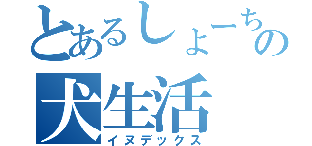 とあるしょーちゃんの犬生活（イヌデックス）