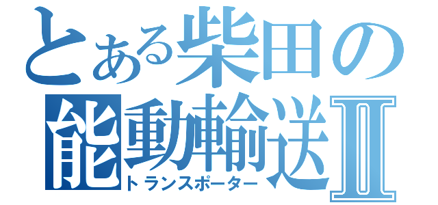 とある柴田の能動輸送Ⅱ（トランスポーター）