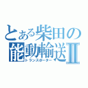 とある柴田の能動輸送Ⅱ（トランスポーター）