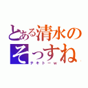 とある清水のそっすね。（テキトーｗ）