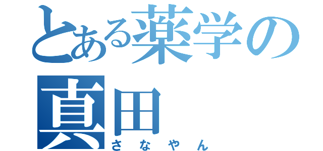 とある薬学の真田（さなやん）