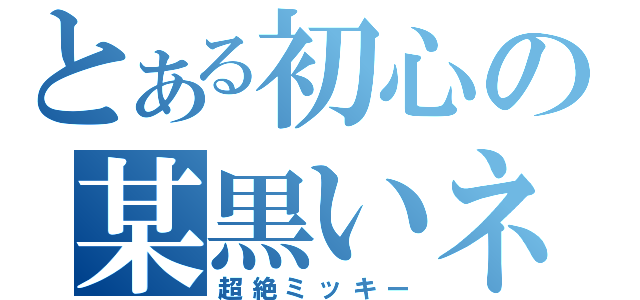 とある初心の某黒いネズミ（超絶ミッキー）