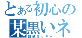 とある初心の某黒いネズミ（超絶ミッキー）