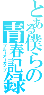 とある僕らの青春記録（ブルーアーカイブ）