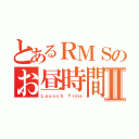 とあるＲＭＳのお昼時間Ⅱ（Ｌａｕｎｃｈ Ｔｉｍｅ）