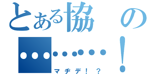 とある協の………！（マヂデ！？）