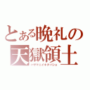 とある晩礼の天獄領土（ハザマニイキタバショ）