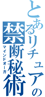 とあるリチュアの禁断秘術（マインドオーガ）