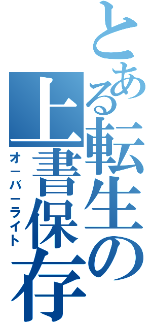 とある転生の上書保存（オ－バ－ライト）