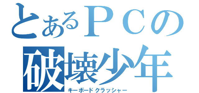 とあるＰＣの破壊少年（キーボードクラッシャー）