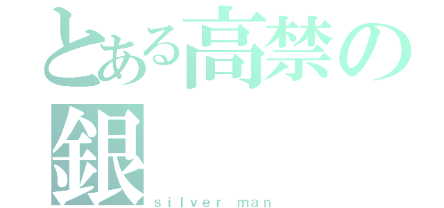 とある高禁の銀（ｓｉｌｖｅｒ ｍａｎ ）