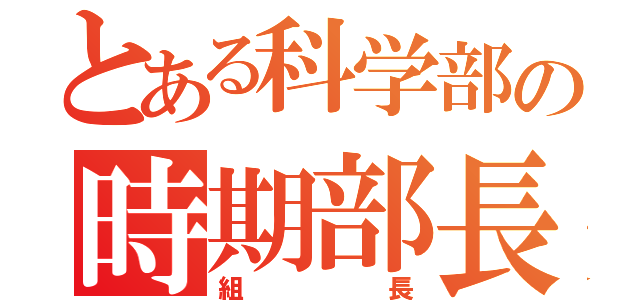 とある科学部の時期部長（仮）（組長）