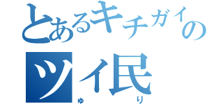 とあるキチガイのツイ民（ゅり）