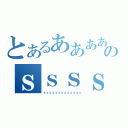 とあるああああああのｓｓｓｓｓｓｓｓｓｓｓｓｓｓｓ（ｓｓｓｓｓｓｓｓｓｓｓｓｓ）