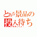 とある景品の投入待ち（完売したよ！）