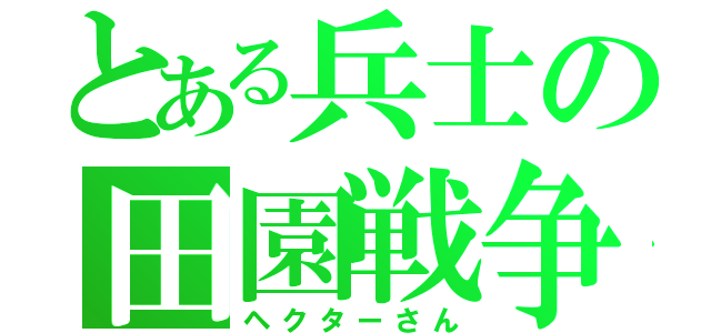 とある兵士の田園戦争（ヘクターさん）