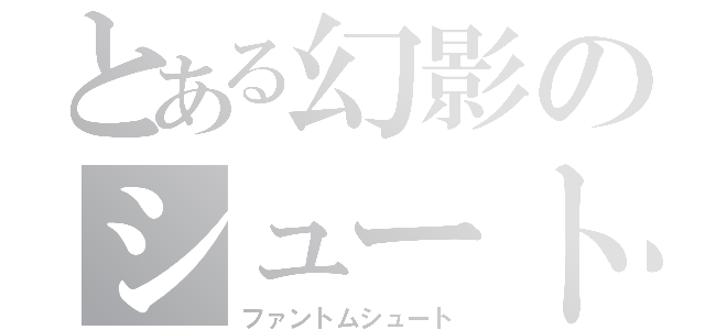 とある幻影のシュート（ファントムシュート）