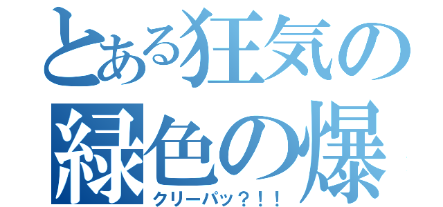 とある狂気の緑色の爆発物（クリーパッ？！！）