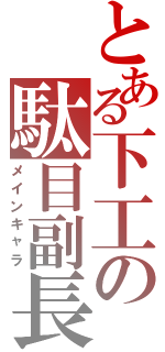 とある下工の駄目副長（メインキャラ）