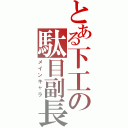 とある下工の駄目副長（メインキャラ）