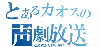 とあるカオスの声劇放送（こえのがくげいかい）