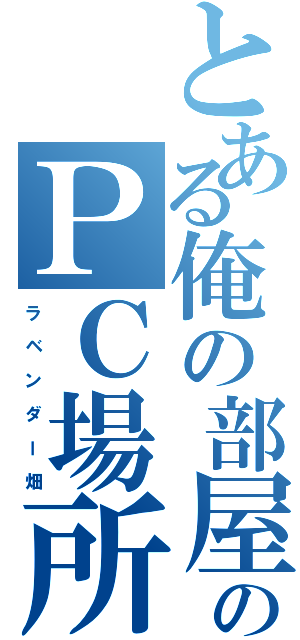 とある俺の部屋のＰＣ場所（ラ ベ ン ダ ー 畑）