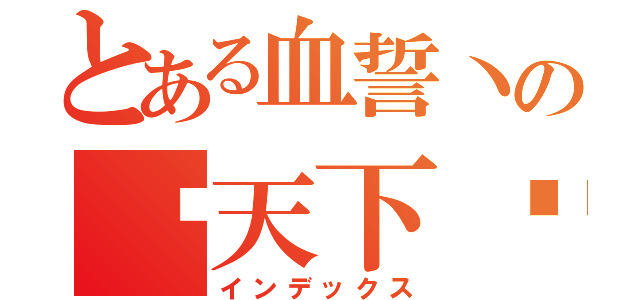 とある血誓丶の战天下♬（インデックス）