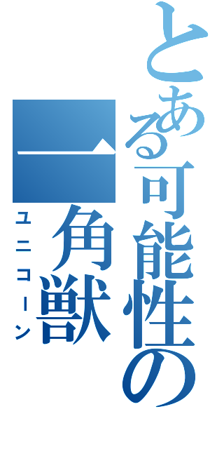 とある可能性の一角獣（ユニコーン）