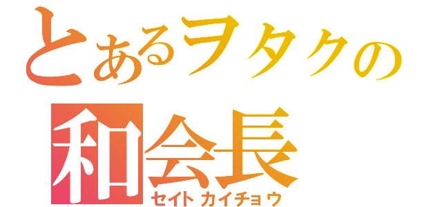 とあるヲタクの和会長（セイトカイチョウ）