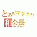 とあるヲタクの和会長（セイトカイチョウ）