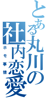 とある丸川の社内恋愛（ホモ事情）