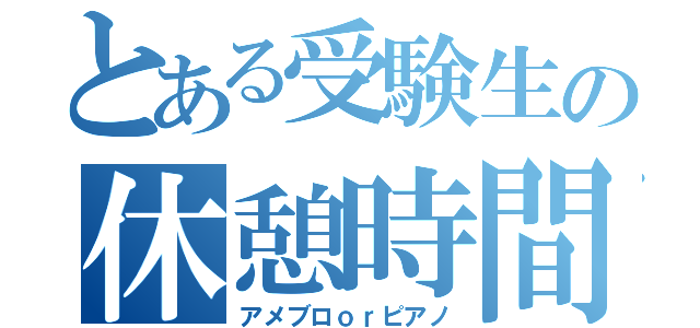 とある受験生の休憩時間（アメブロｏｒピアノ）