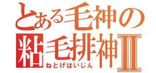 とある毛神の粘毛排神Ⅱ（ねとげはいじん）