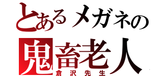 とあるメガネの鬼畜老人（倉沢先生）