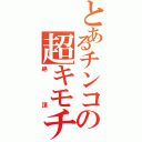 とあるチンコの超キモチィィノォォォ（絶頂）