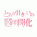 とある引きこもりの文明開化（ 日本）