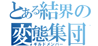 とある結界の変態集団（ギルドメンバー）