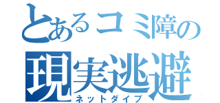 とあるコミ障の現実逃避（ネットダイブ）