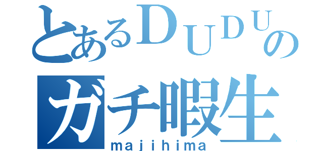 とあるＤＵＤＵのガチ暇生活（ｍａｊｉｈｉｍａ）