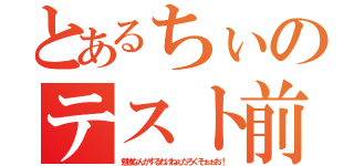 とあるちぃのテスト前（勉強なんかするわけねぇだろくそぉぉお！）