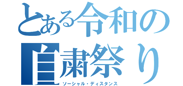 とある令和の自粛祭り（ソーシャル・ディスタンス）